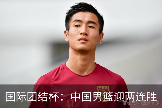 国际团结杯：中国男篮迎两连胜
