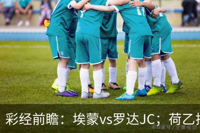 彩经前瞻：埃蒙vs罗达JC；荷乙揭幕战，两队力争开门红