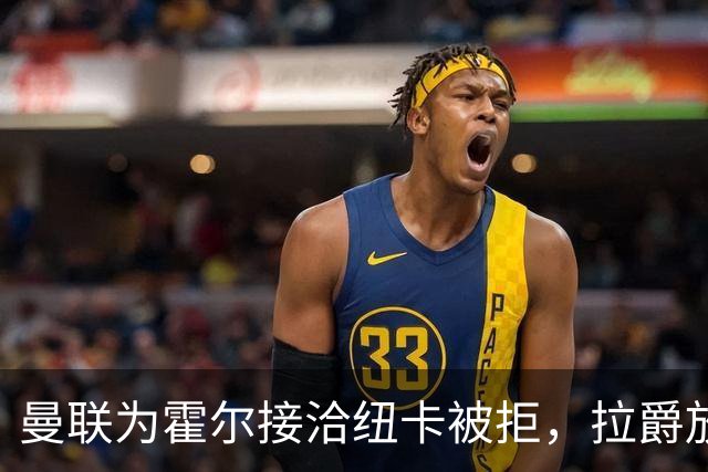 曼联为霍尔接洽纽卡被拒，拉爵放弃！曼联夏窗全部首选目标均失败